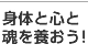 身体と心と魂を養おう！