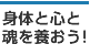 身体と心と魂を養おう！