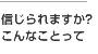 信じられますか？こんなことって