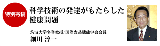 特別寄稿　科学技術の発達がもたらした健康問題　筑波大学名誉教授・国際食品機能学会会長　細川 淳一