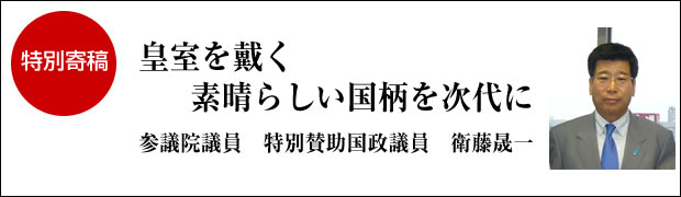 皇室を戴く素晴らしい国柄を次代に　参議院議員 特別賛助国政議員　衛藤 晟一