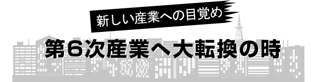 新しい産業への目覚め　第６次産業へ大転換の時