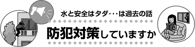 水と安全はタダ・・は過去の話 防犯対策してますか