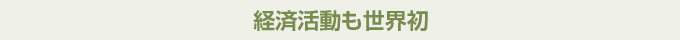 経済活動も世界初