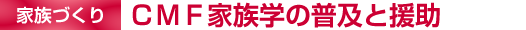 [家族づくり]ＣＭＦ家族学の普及と援助