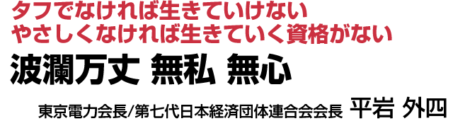 波瀾万丈　無私　無心【東京電力会長・第七代日本経済団体連合会会長　平岩外四】